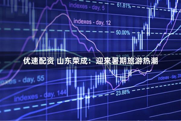 优速配资 山东荣成：迎来暑期旅游热潮
