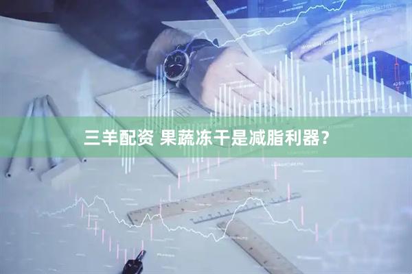 三羊配资 果蔬冻干是减脂利器？