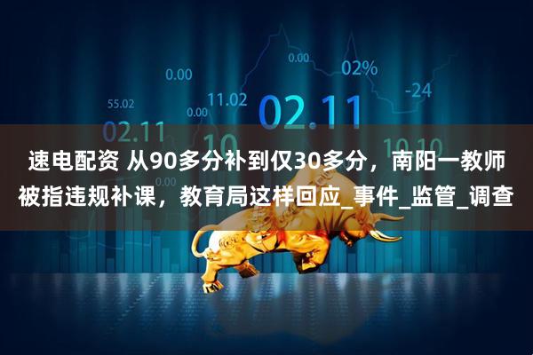 速电配资 从90多分补到仅30多分，南阳一教师被指违规补课，教育局这样回应_事件_监管_调查