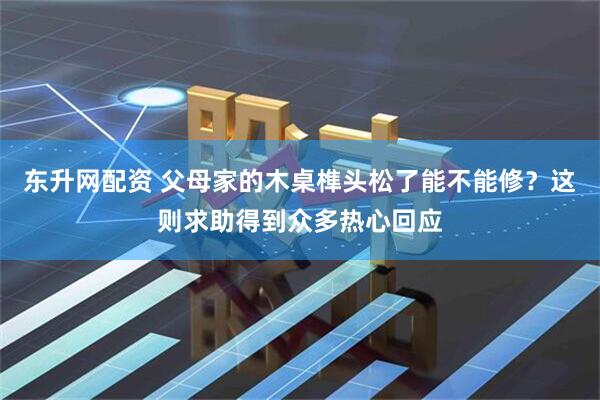 东升网配资 父母家的木桌榫头松了能不能修？这则求助得到众多热心回应