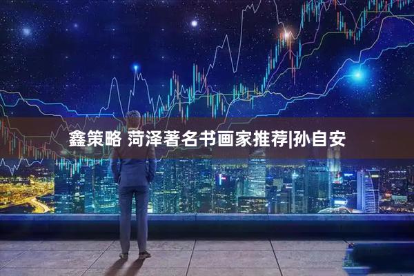 鑫策略 菏泽著名书画家推荐|孙自安