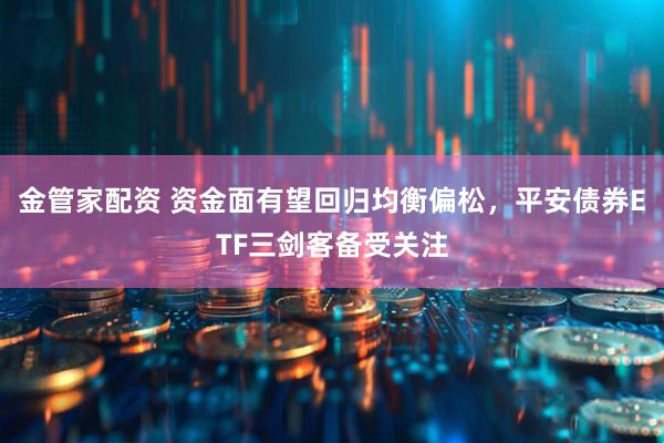 金管家配资 资金面有望回归均衡偏松，平安债券ETF三剑客备受关注