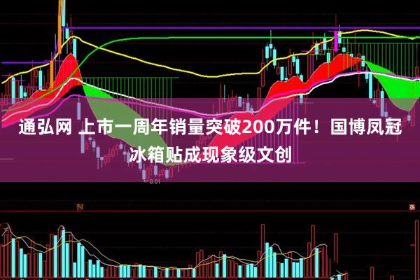 通弘网 上市一周年销量突破200万件！国博凤冠冰箱贴成现象级文创
