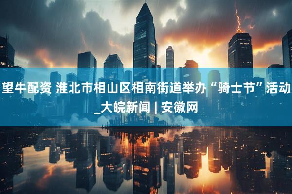 望牛配资 淮北市相山区相南街道举办“骑士节”活动_大皖新闻 | 安徽网
