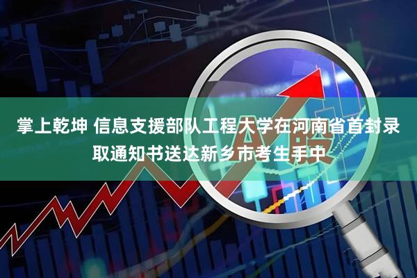 掌上乾坤 信息支援部队工程大学在河南省首封录取通知书送达新乡市考生手中