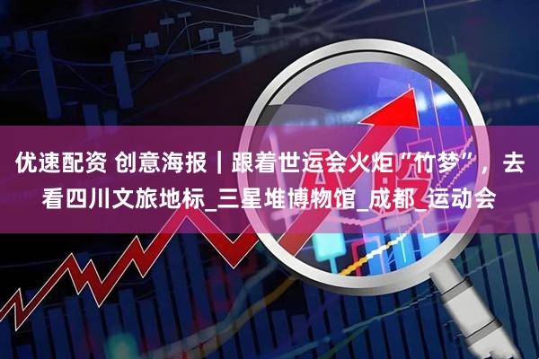 优速配资 创意海报｜跟着世运会火炬“竹梦”，去看四川文旅地标_三星堆博物馆_成都_运动会