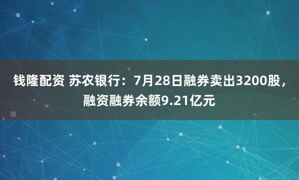 钱隆配资 苏农银行：7月28日融券卖出3200股，融资融券余额9.21亿元