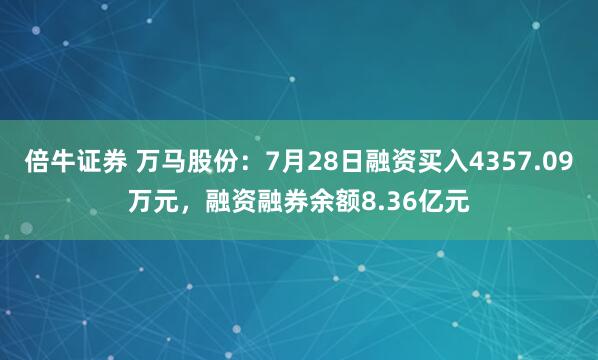 倍牛证券 万马股份：7月28日融资买入4357.09万元，融资融券余额8.36亿元