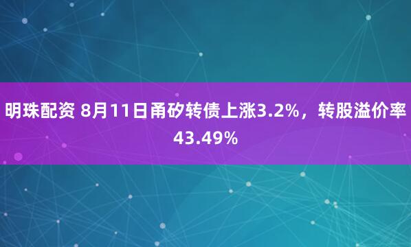 明珠配资 8月11日甬矽转债上涨3.2%，转股溢价率43.49%