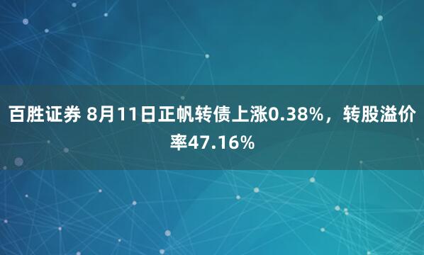百胜证券 8月11日正帆转债上涨0.38%，转股溢价率47.16%